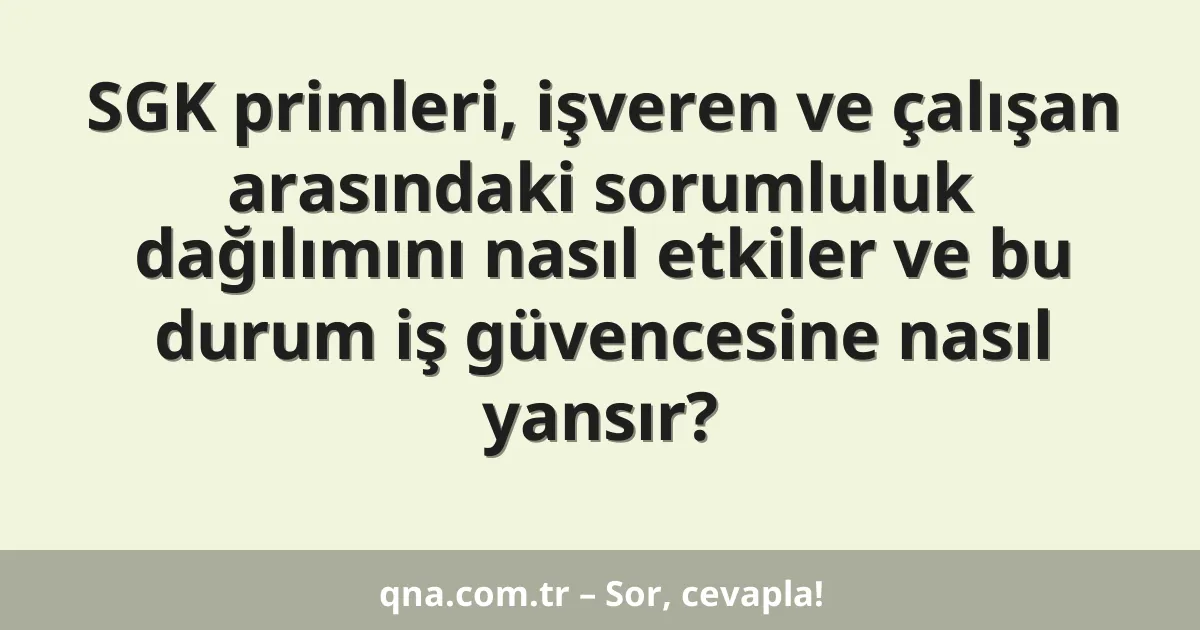SGK primleri, işveren ve çalışan arasındaki sorumluluk dağılımını nasıl etkiler ve bu durum iş güvencesine nasıl yansır?