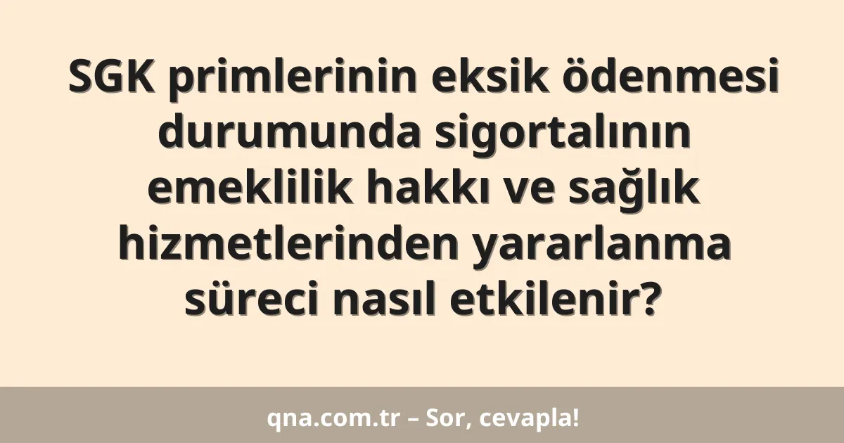 SGK primlerinin eksik ödenmesi durumunda sigortalının emeklilik hakkı ve sağlık hizmetlerinden yararlanma süreci nasıl etkilenir?