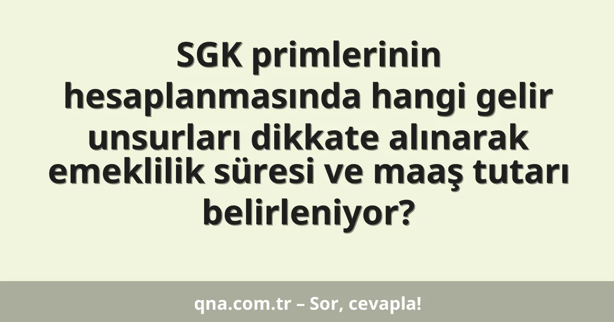 SGK primlerinin hesaplanmasında hangi gelir unsurları dikkate alınarak emeklilik süresi ve maaş tutarı belirleniyor?