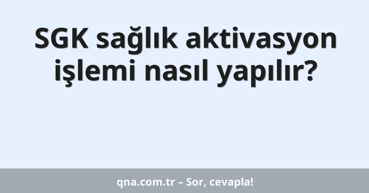 SGK sağlık aktivasyon işlemi nasıl yapılır?