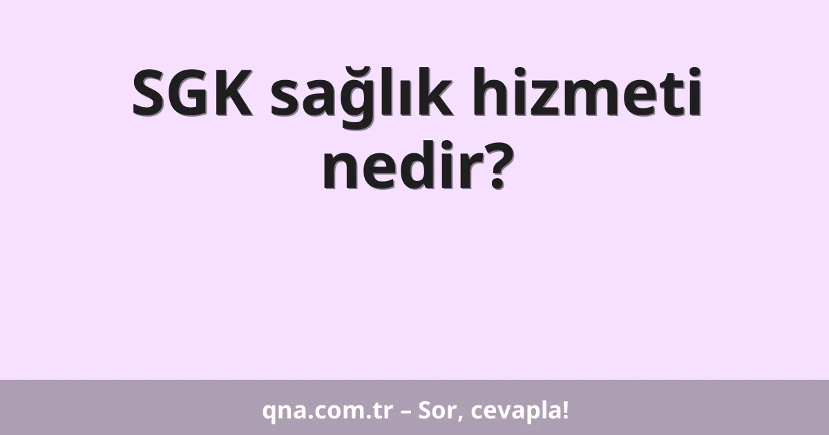SGK sağlık hizmeti nedir?