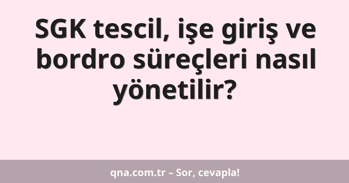 SGK tescil, işe giriş ve bordro süreçleri nasıl yönetilir?