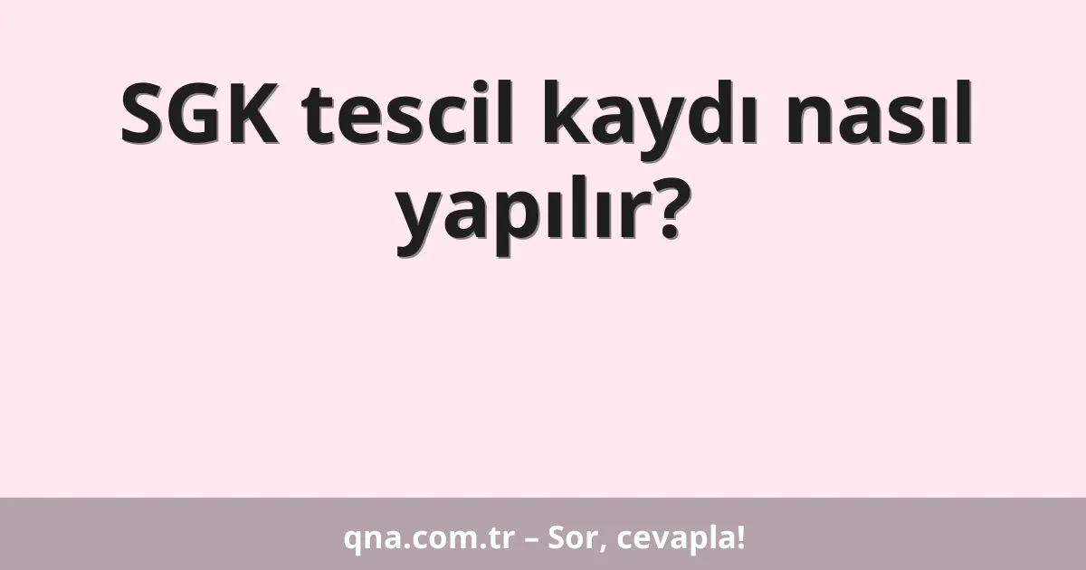 SGK tescil kaydı nasıl yapılır?