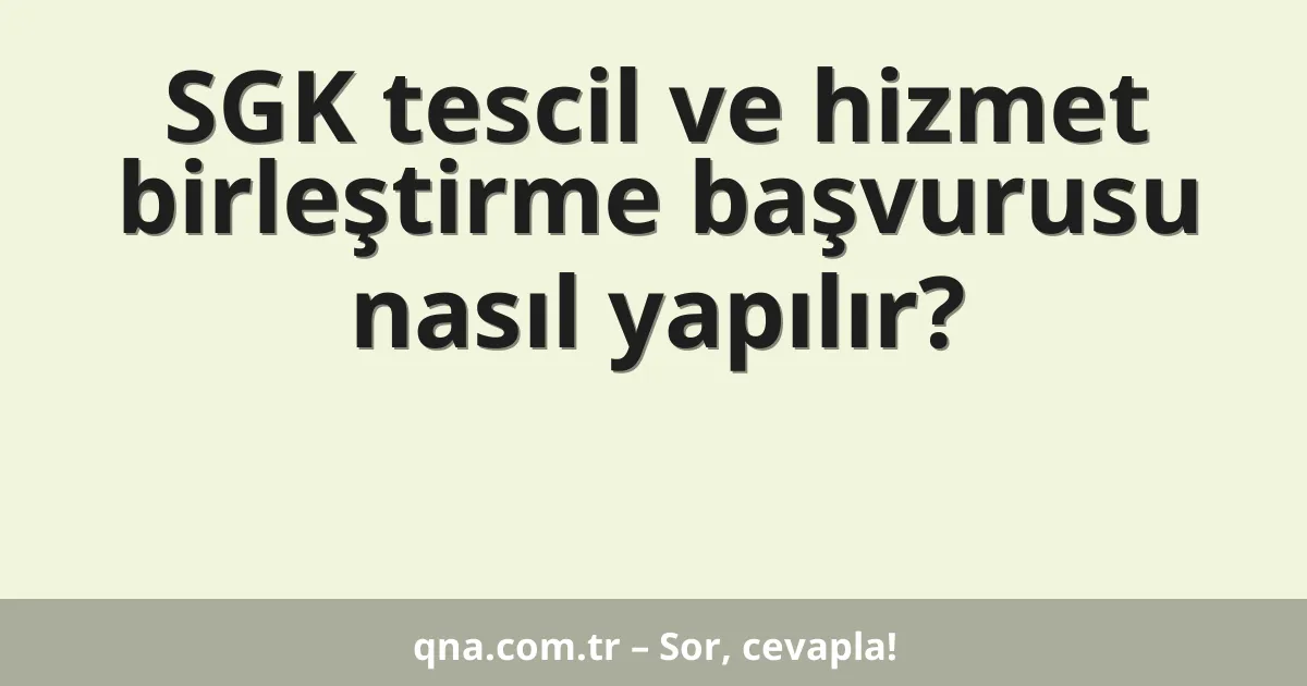 SGK tescil ve hizmet birleştirme başvurusu nasıl yapılır?