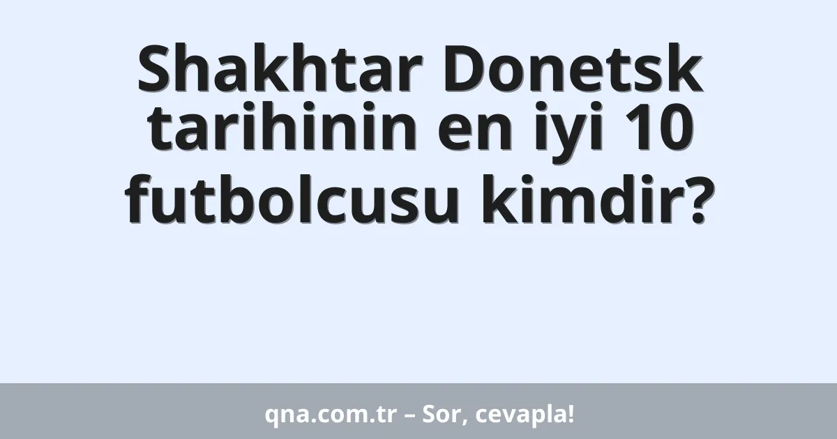 Shakhtar Donetsk tarihinin en iyi 10 futbolcusu kimdir?