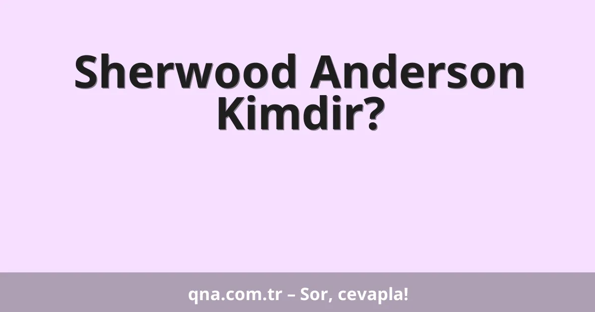 Sherwood Anderson Kimdir?