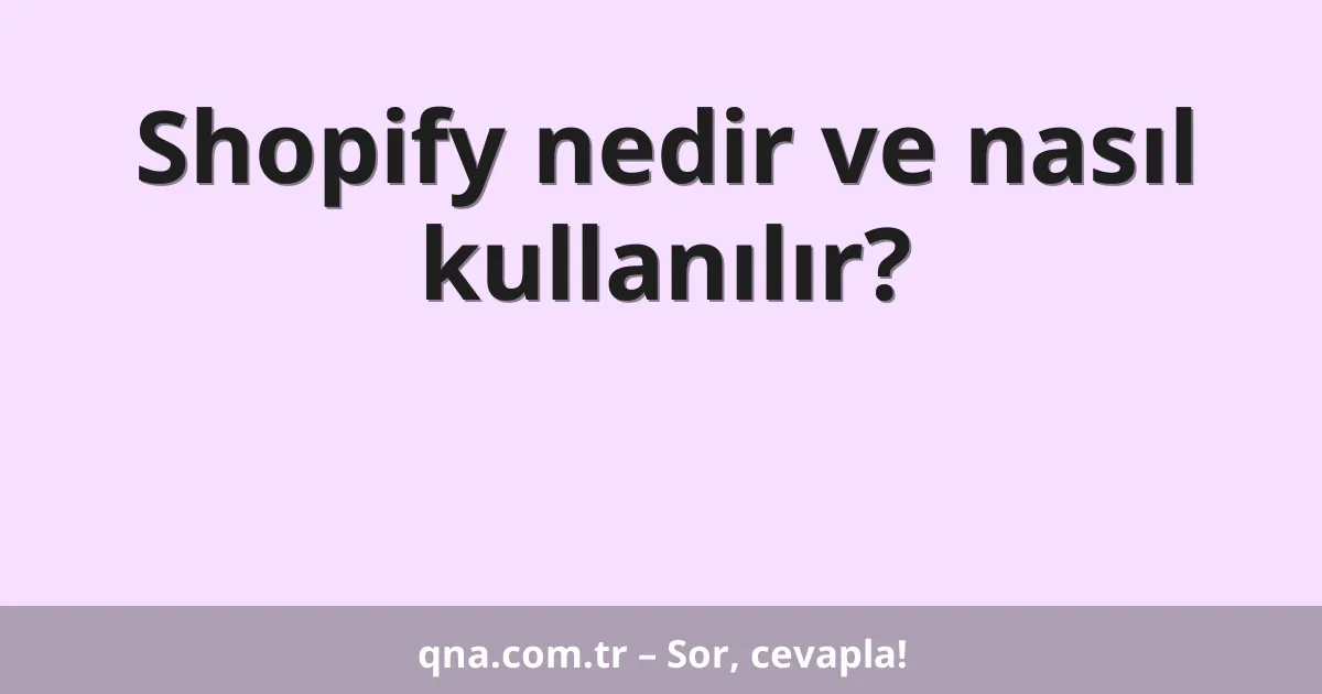 Shopify nedir ve nasıl kullanılır?