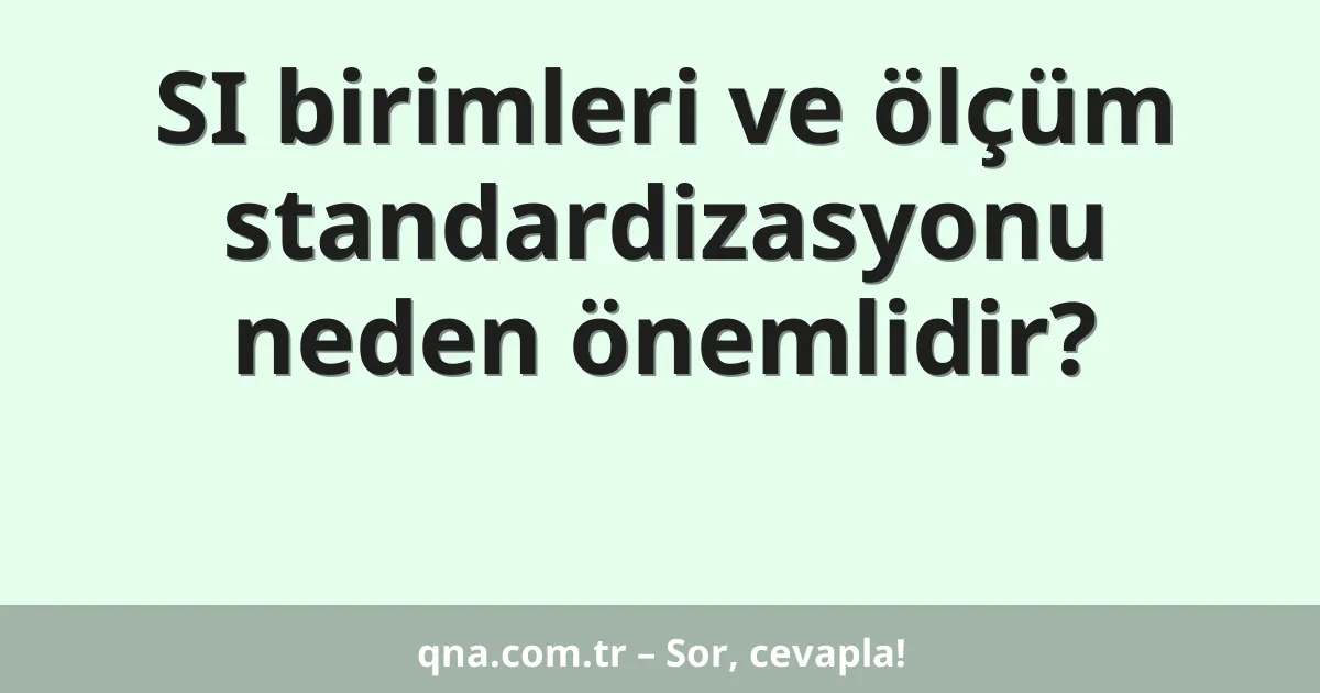 SI birimleri ve ölçüm standardizasyonu neden önemlidir?