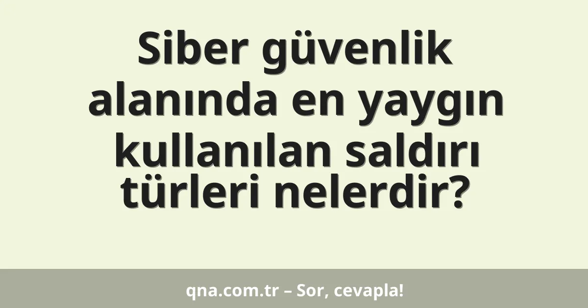Siber güvenlik alanında en yaygın kullanılan saldırı türleri nelerdir?