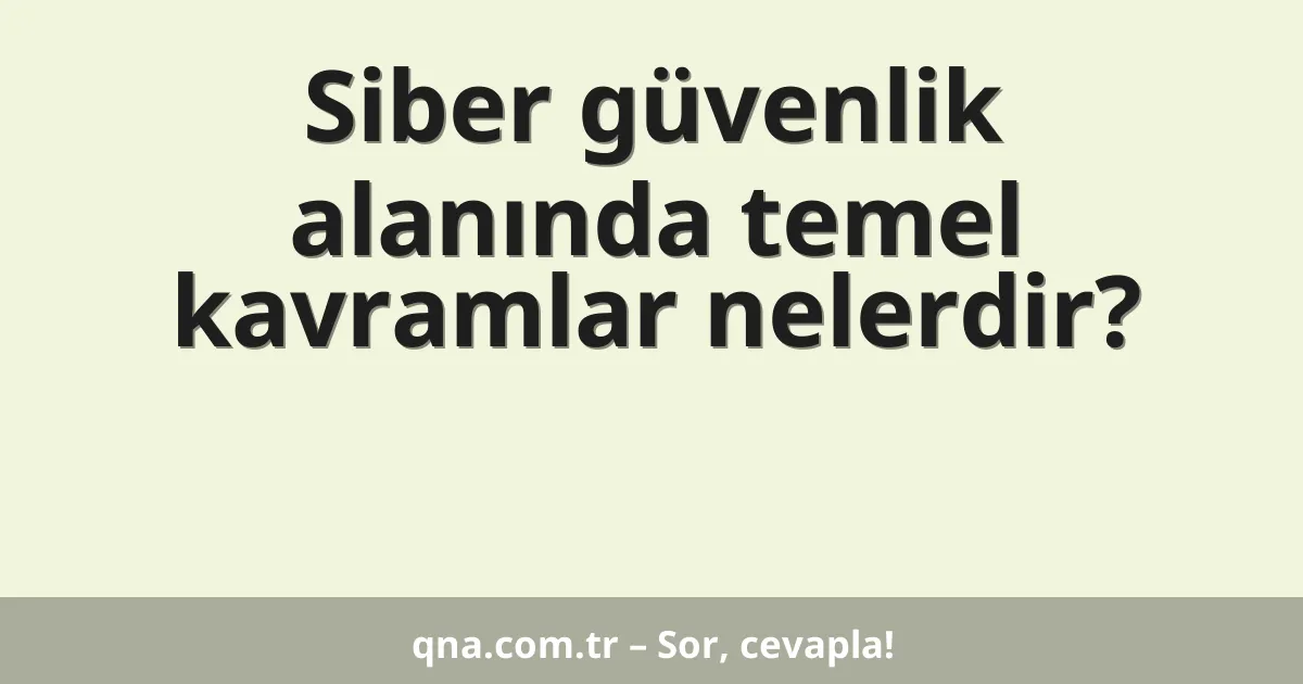 Siber güvenlik alanında temel kavramlar nelerdir?