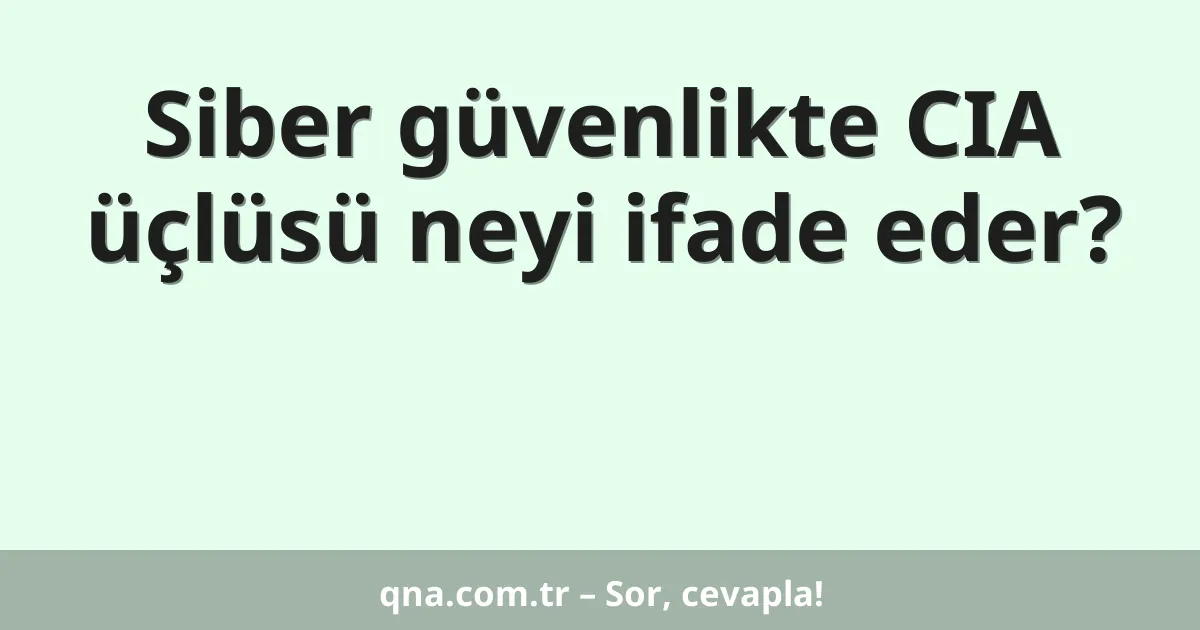 Siber güvenlikte CIA üçlüsü neyi ifade eder?