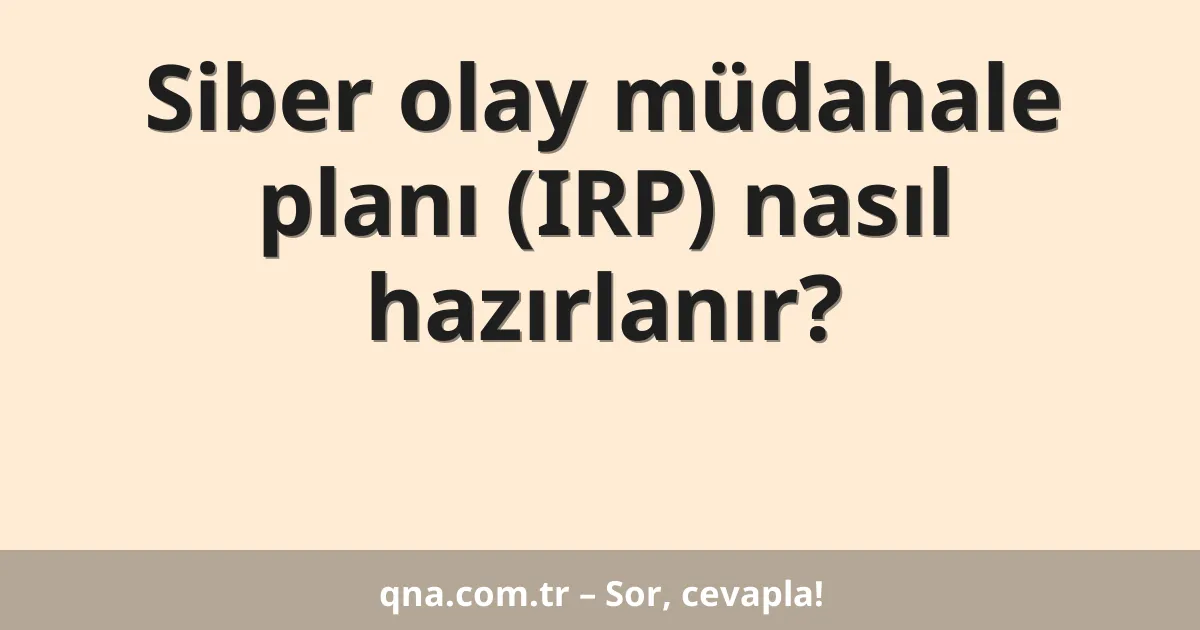 Siber olay müdahale planı (IRP) nasıl hazırlanır?
