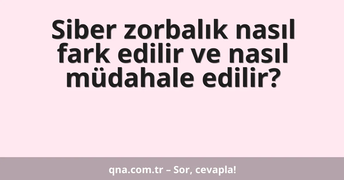 Siber zorbalık nasıl fark edilir ve nasıl müdahale edilir?