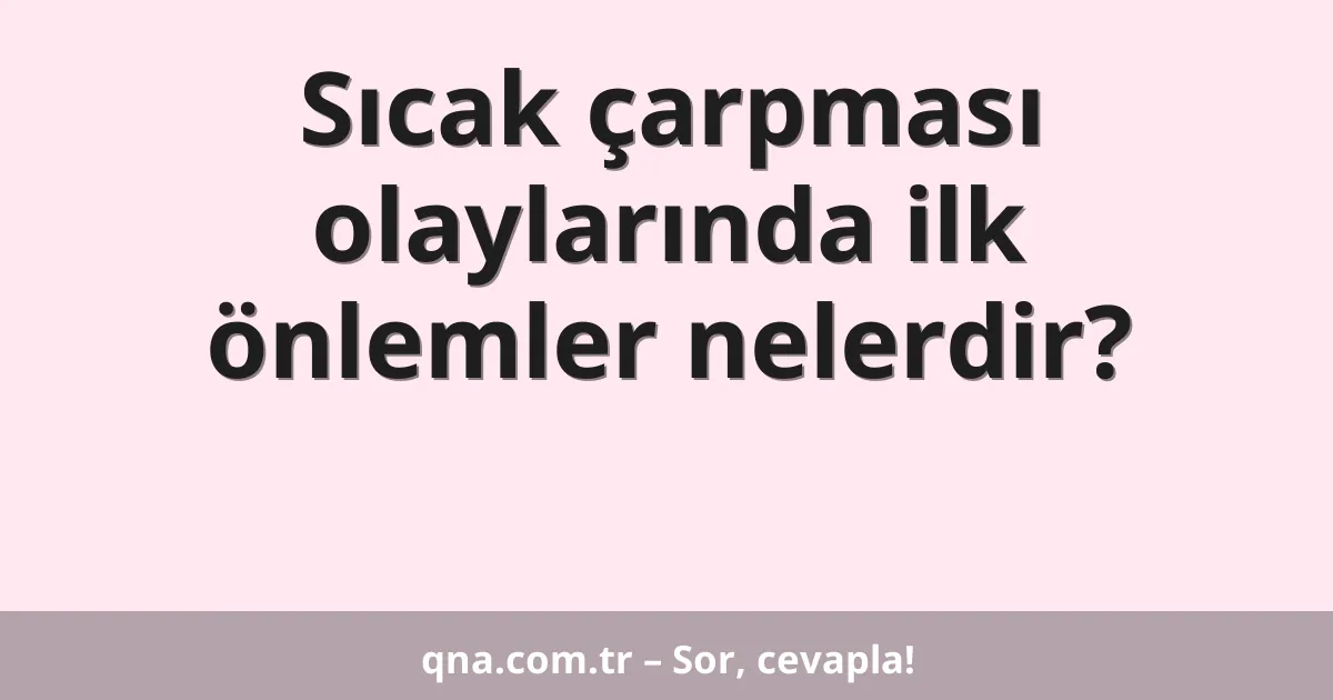 Sıcak çarpması olaylarında ilk önlemler nelerdir?