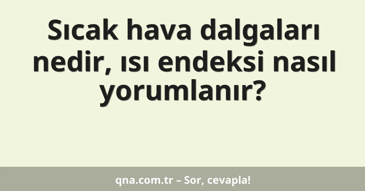 Sıcak hava dalgaları nedir, ısı endeksi nasıl yorumlanır?