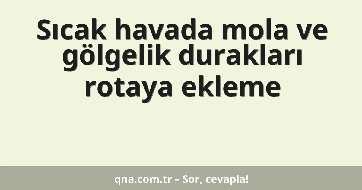 Sıcak havada mola ve gölgelik durakları rotaya ekleme