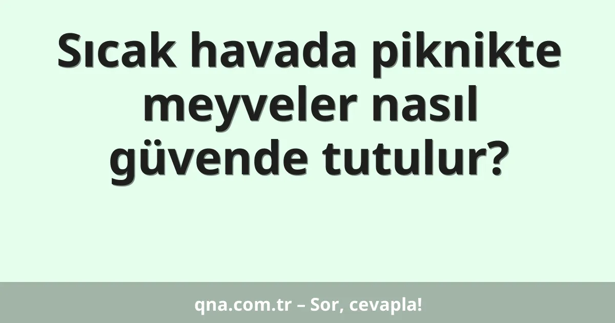 Sıcak havada piknikte meyveler nasıl güvende tutulur?