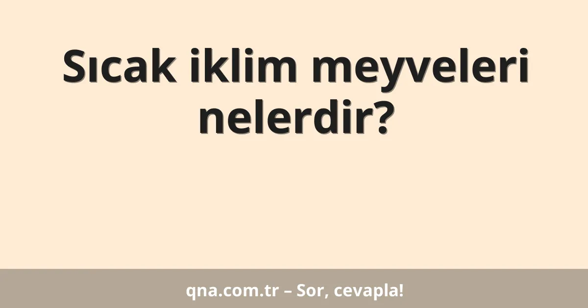 Sıcak iklim meyveleri nelerdir?