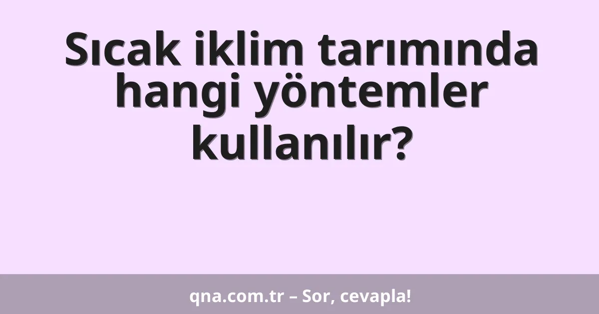 Sıcak iklim tarımında hangi yöntemler kullanılır?