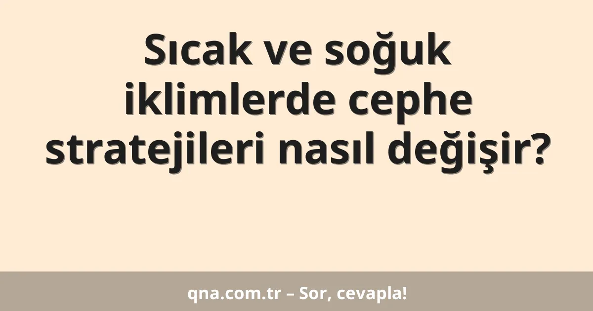Sıcak ve soğuk iklimlerde cephe stratejileri nasıl değişir?