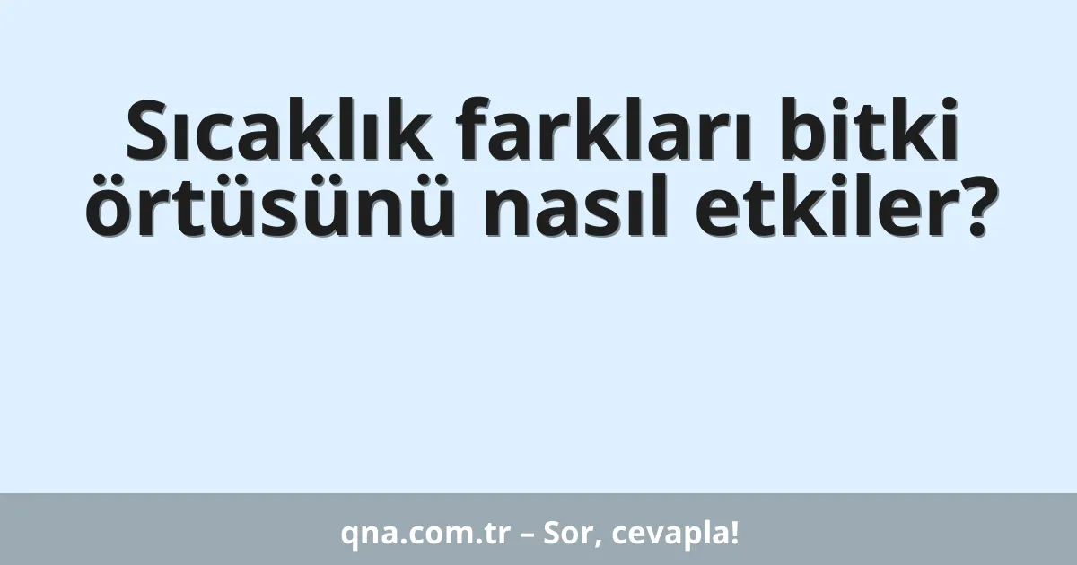 Sıcaklık farkları bitki örtüsünü nasıl etkiler?