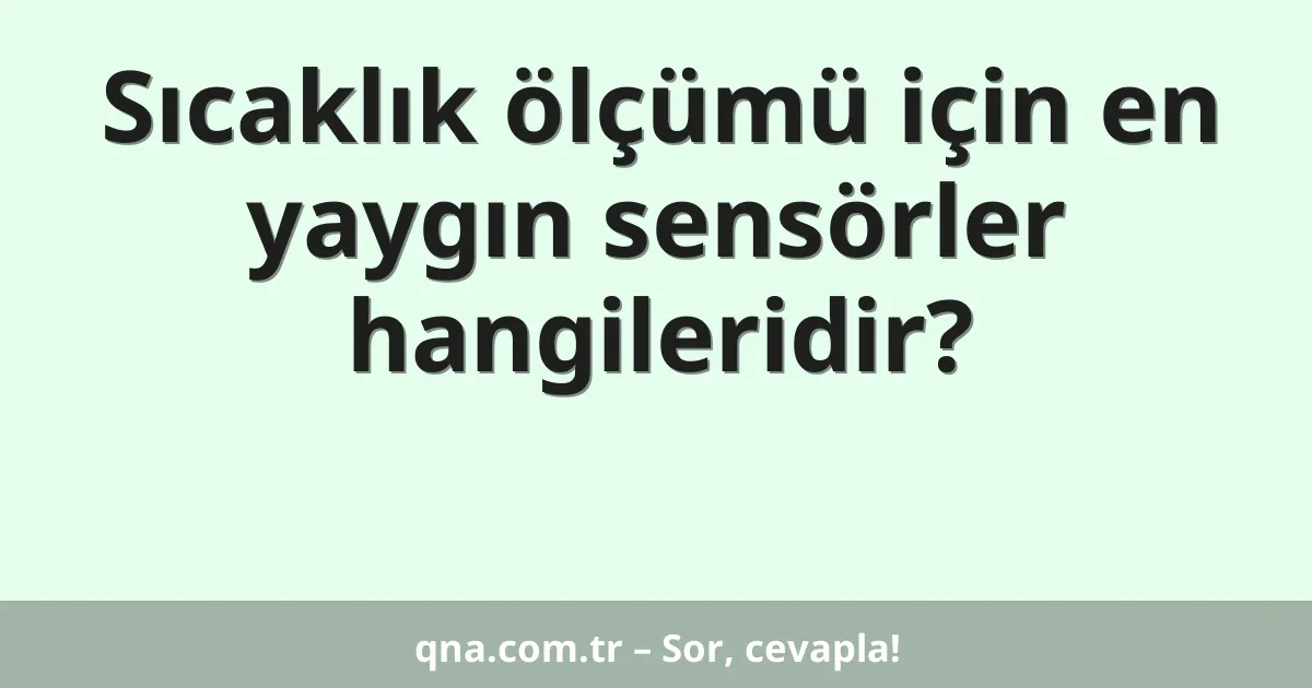 Sıcaklık ölçümü için en yaygın sensörler hangileridir?