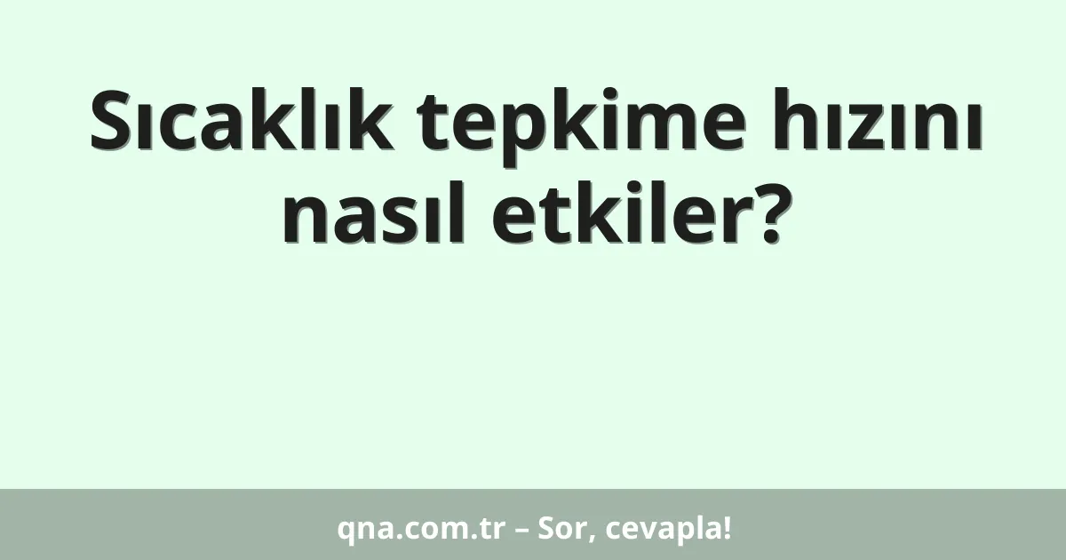 Sıcaklık tepkime hızını nasıl etkiler?