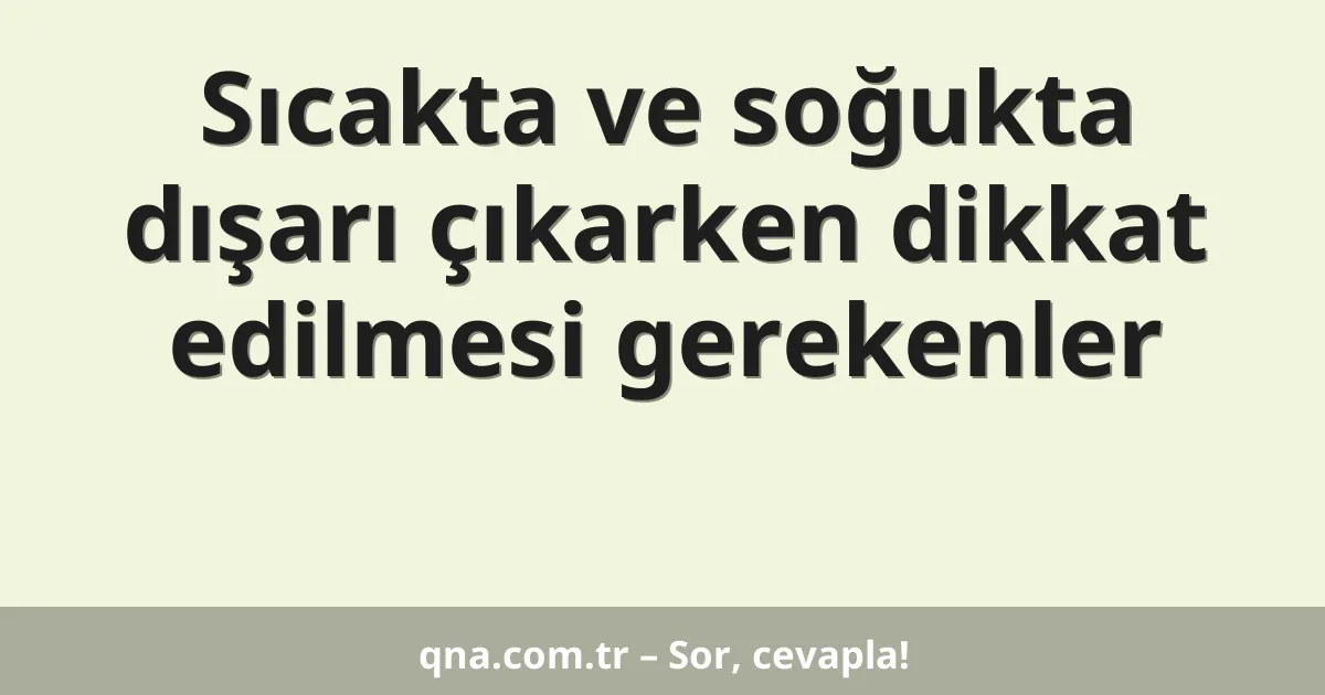 Sıcakta ve soğukta dışarı çıkarken dikkat edilmesi gerekenler