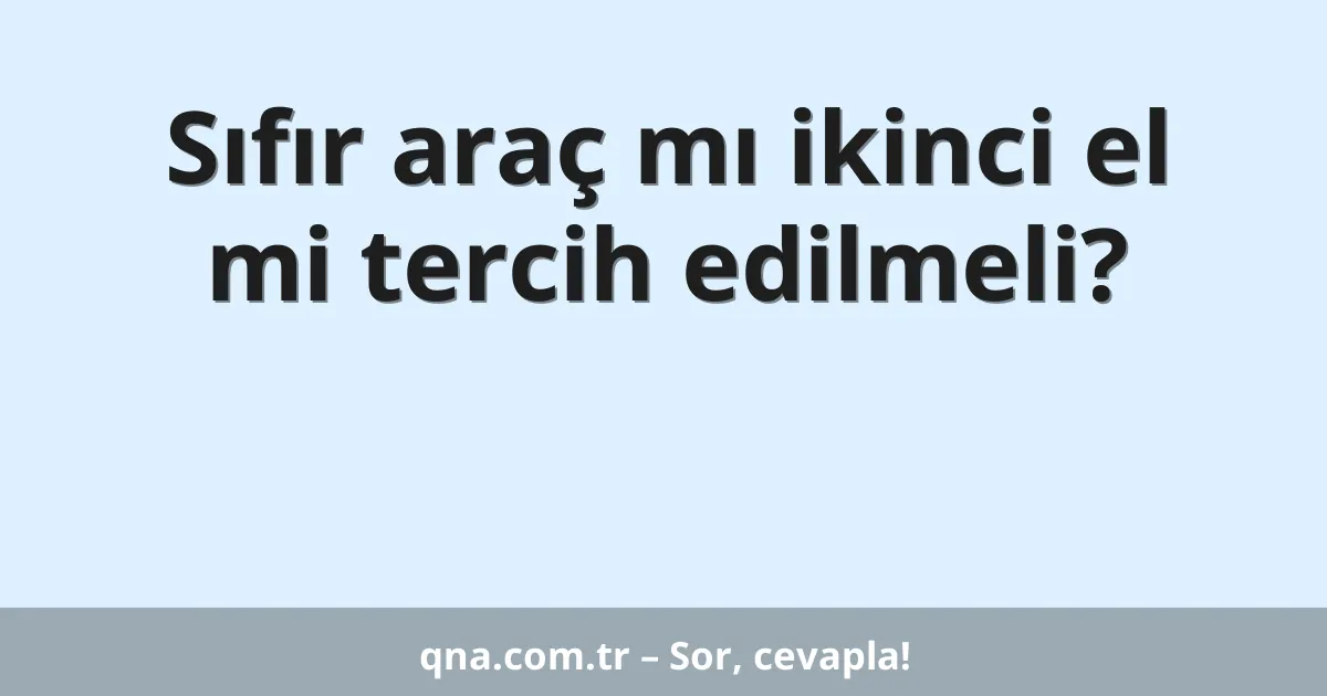 Sıfır araç mı ikinci el mi tercih edilmeli?