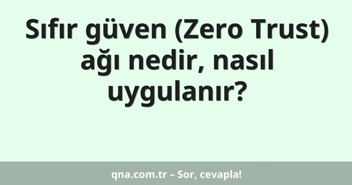 Sıfır güven (Zero Trust) ağı nedir, nasıl uygulanır?