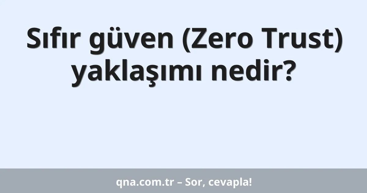Sıfır güven (Zero Trust) yaklaşımı nedir?