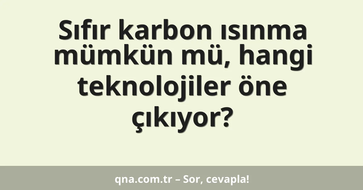 Sıfır karbon ısınma mümkün mü, hangi teknolojiler öne çıkıyor?