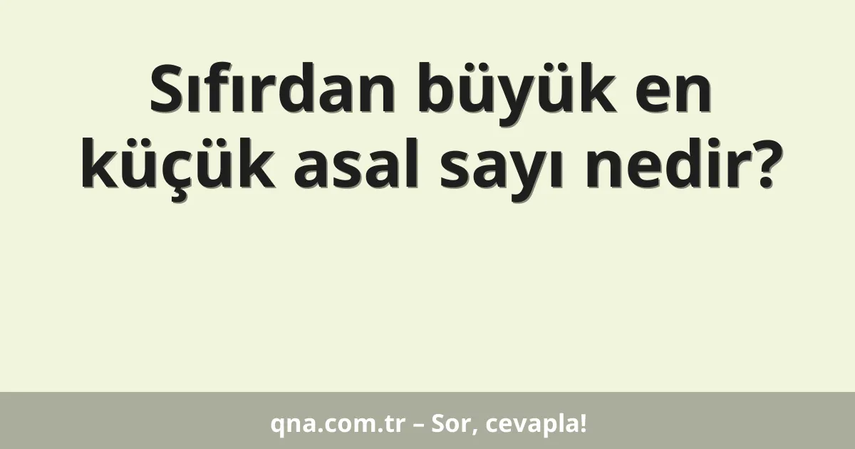 Sıfırdan büyük en küçük asal sayı nedir?