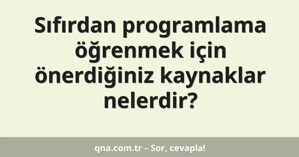 Sıfırdan programlama öğrenmek için önerdiğiniz kaynaklar nelerdir?