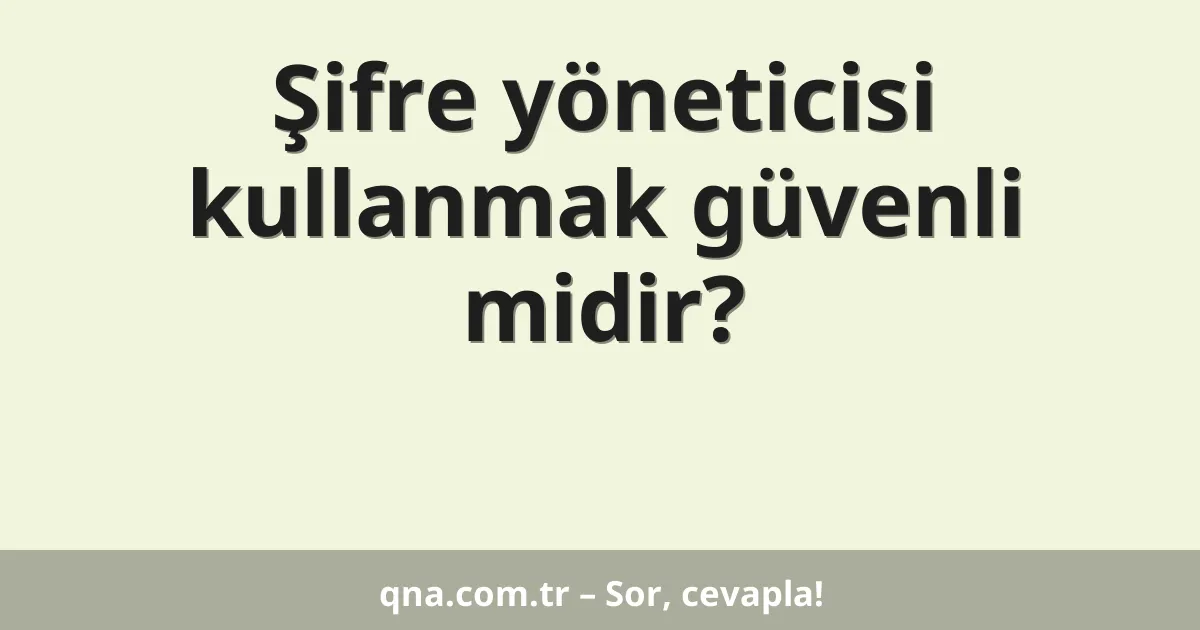 Şifre yöneticisi kullanmak güvenli midir?