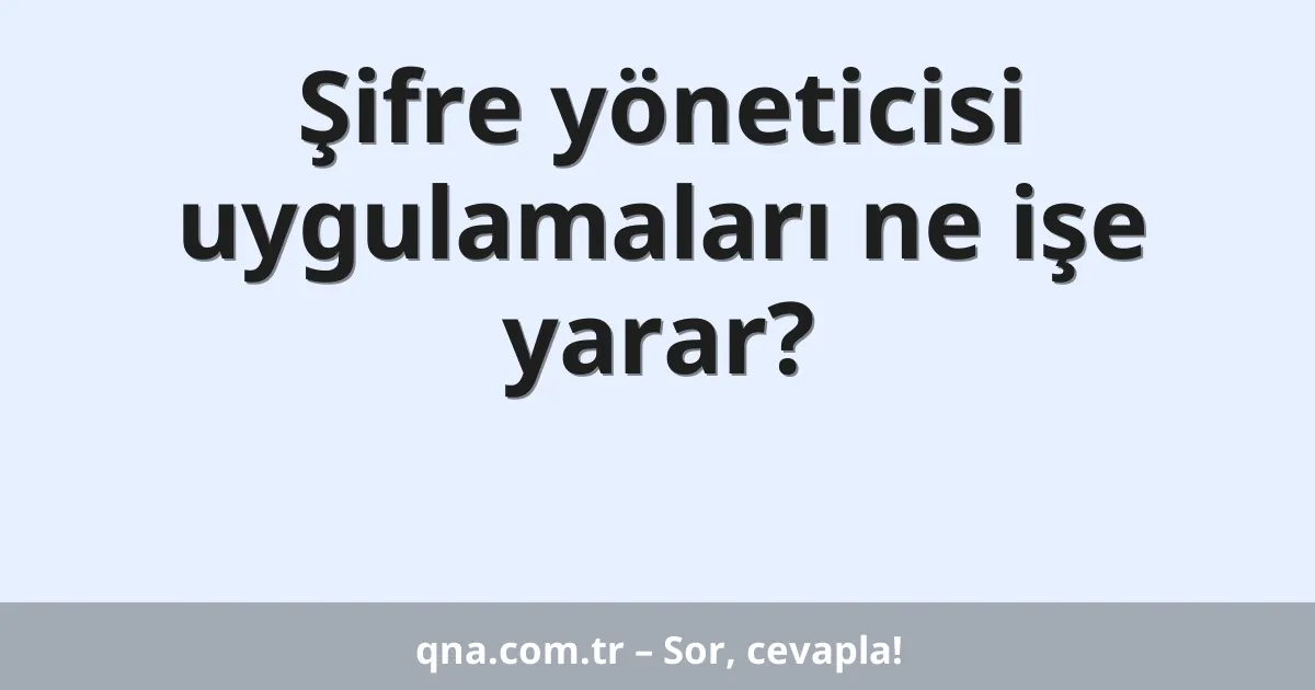 Şifre yöneticisi uygulamaları ne işe yarar?