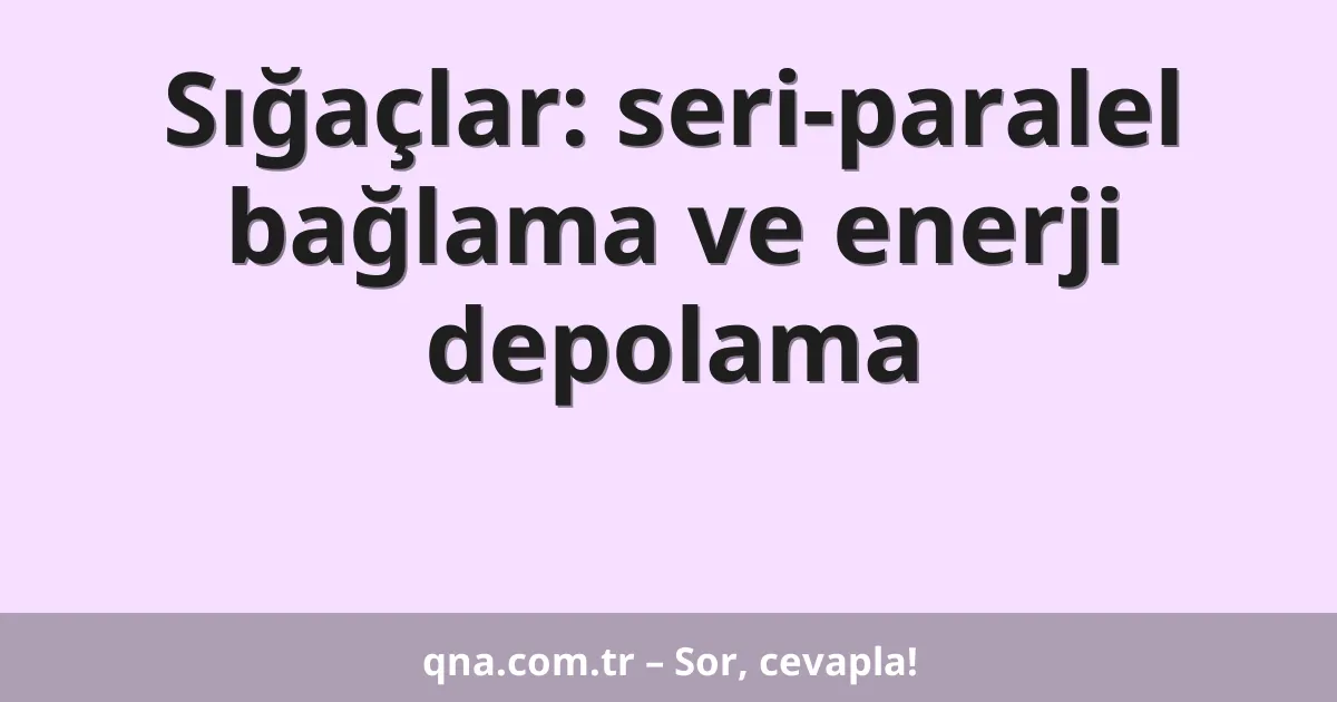 Sığaçlar: seri-paralel bağlama ve enerji depolama