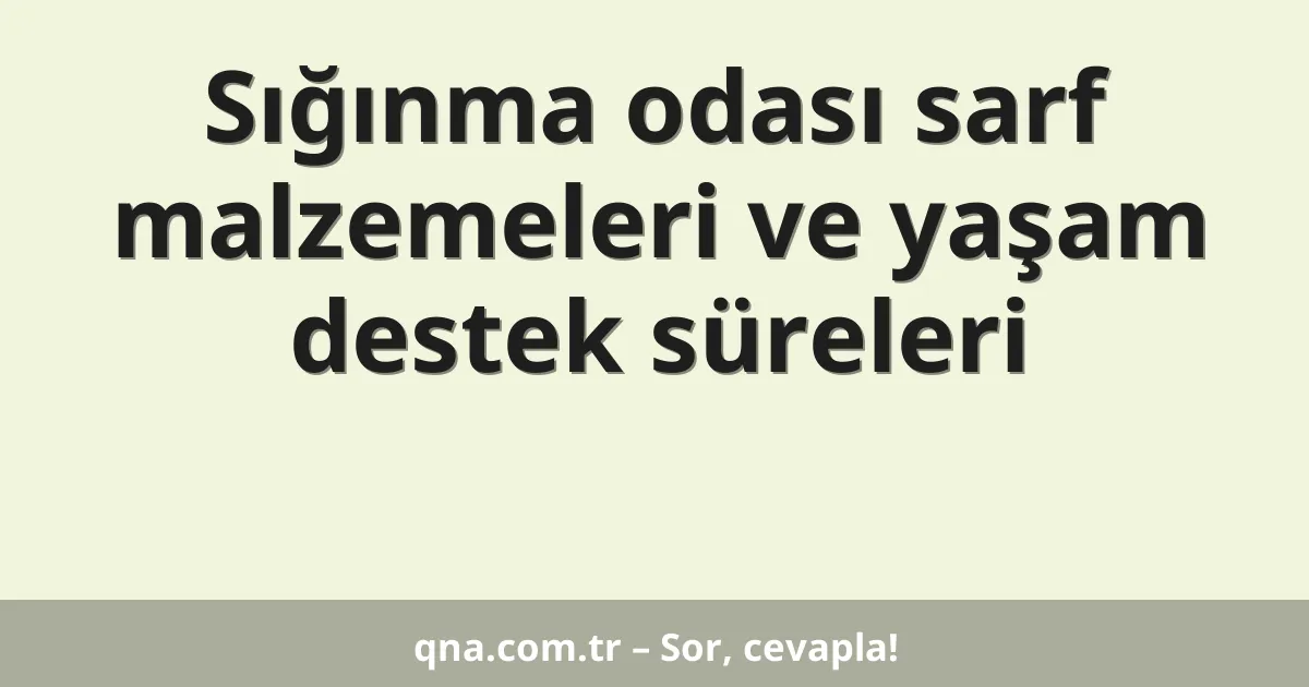 Sığınma odası sarf malzemeleri ve yaşam destek süreleri