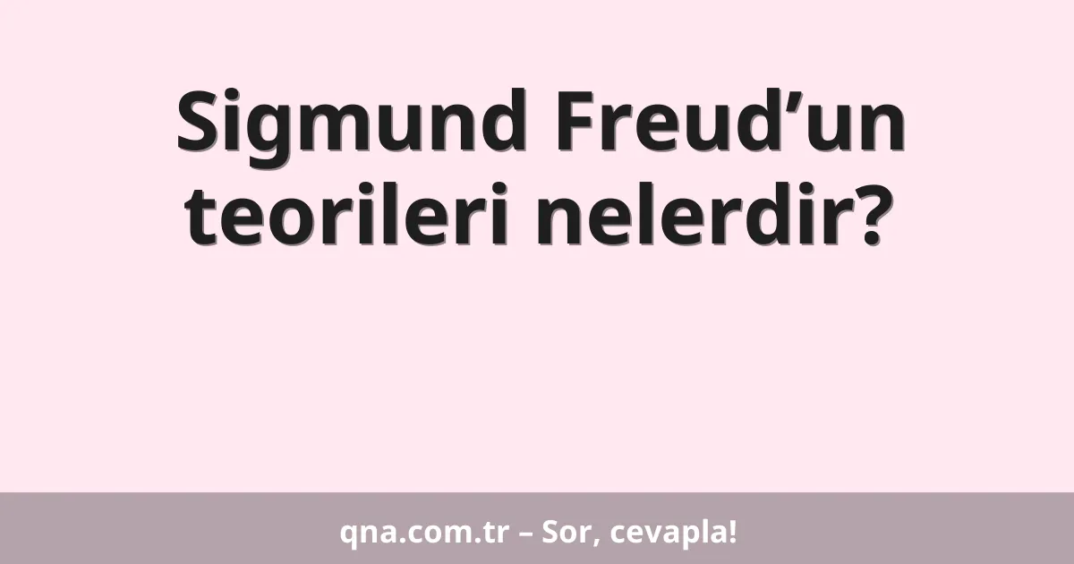 Sigmund Freud’un teorileri nelerdir?