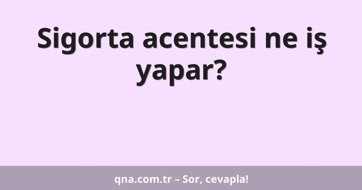 Sigorta acentesi ne iş yapar?