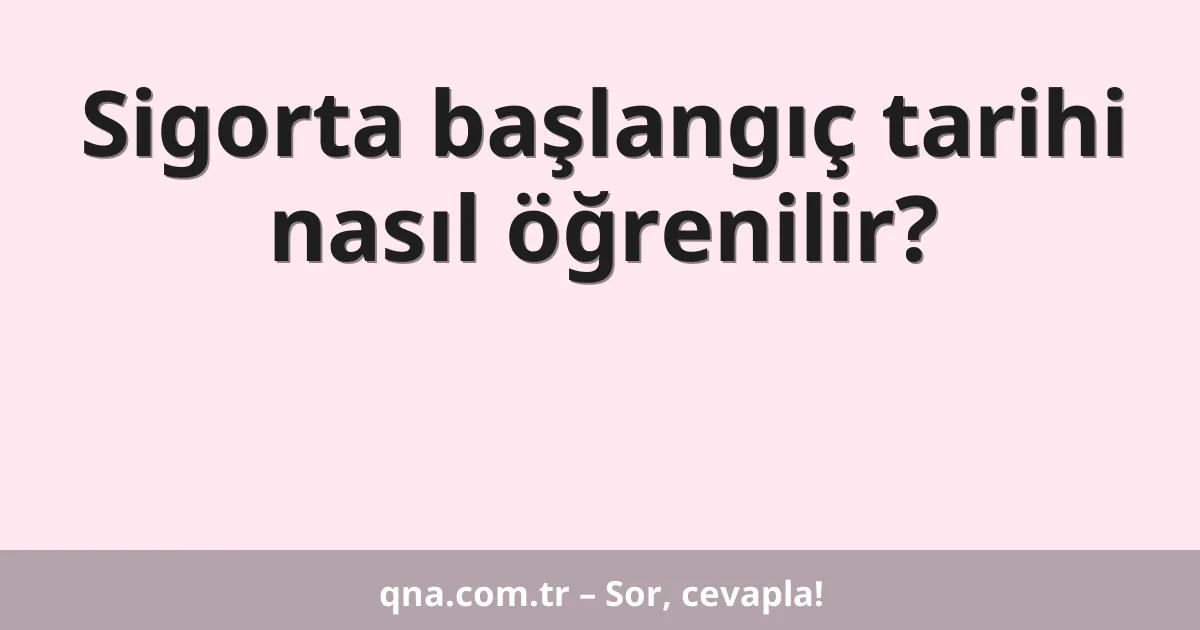 Sigorta başlangıç tarihi nasıl öğrenilir?