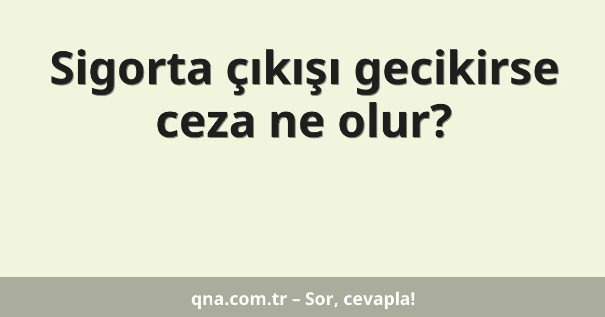 Sigorta çıkışı gecikirse ceza ne olur?