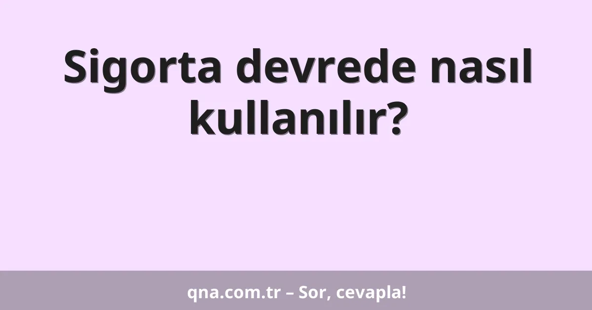 Sigorta devrede nasıl kullanılır?