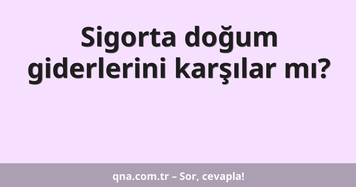 Sigorta doğum giderlerini karşılar mı?