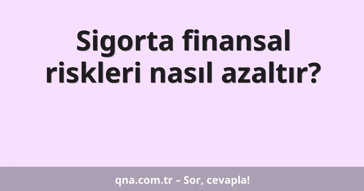 Sigorta finansal riskleri nasıl azaltır?