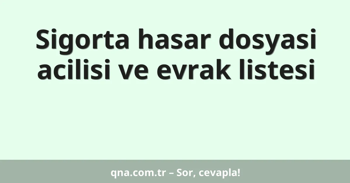 Sigorta hasar dosyasi acilisi ve evrak listesi