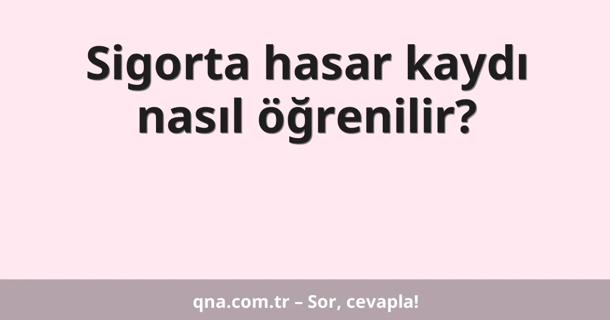 Sigorta hasar kaydı nasıl öğrenilir?