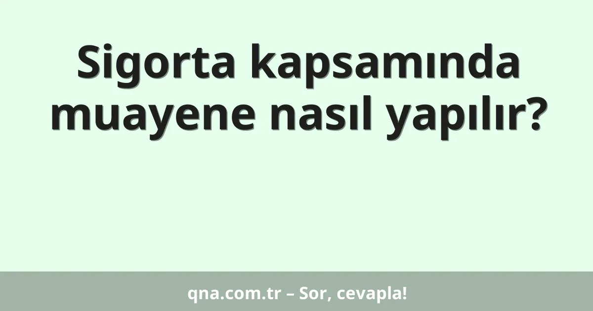 Sigorta kapsamında muayene nasıl yapılır?