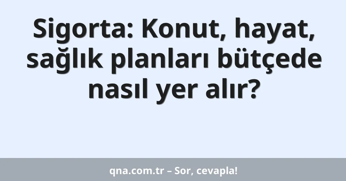 Sigorta: Konut, hayat, sağlık planları bütçede nasıl yer alır?