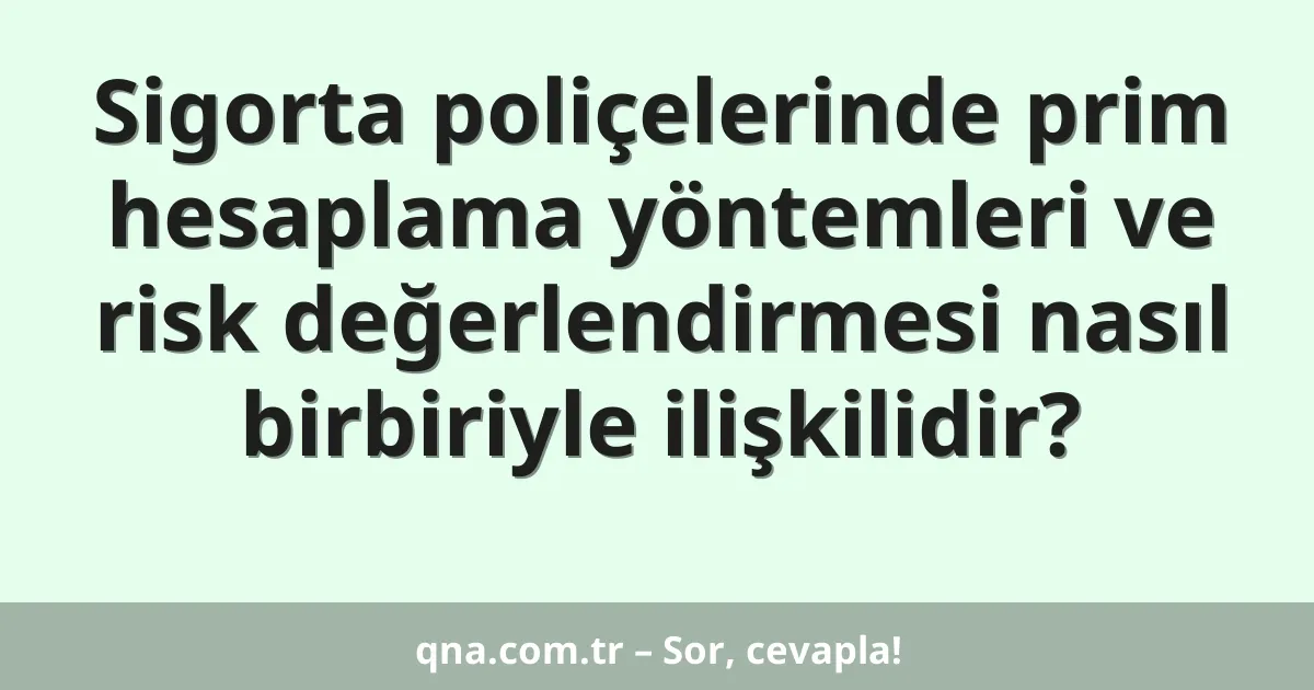 Sigorta poliçelerinde prim hesaplama yöntemleri ve risk değerlendirmesi nasıl birbiriyle ilişkilidir?